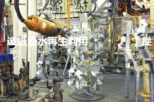 造紙廢水再生利用，從廢水到資源的奇妙轉(zhuǎn)變！